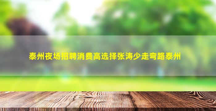 泰州夜场招聘消费高选择张涛少走弯路泰州